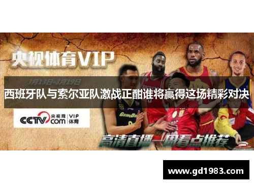 西班牙队与索尔亚队激战正酣谁将赢得这场精彩对决