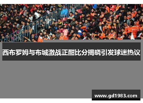 西布罗姆与布城激战正酣比分揭晓引发球迷热议