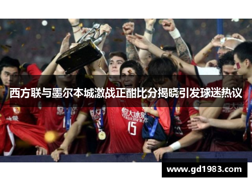 西方联与墨尔本城激战正酣比分揭晓引发球迷热议
