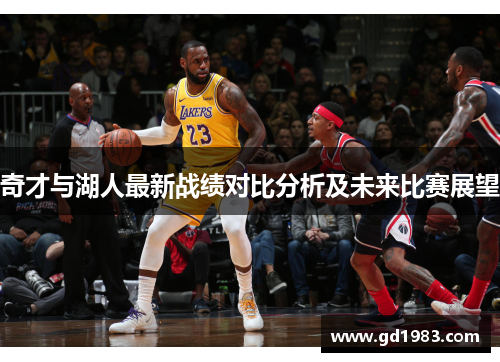 奇才与湖人最新战绩对比分析及未来比赛展望