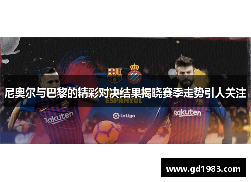 尼奥尔与巴黎的精彩对决结果揭晓赛季走势引人关注