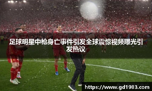 足球明星中枪身亡事件引发全球震惊视频曝光引发热议