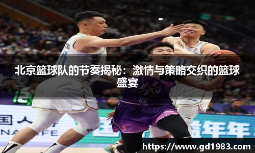 北京篮球队的节奏揭秘：激情与策略交织的篮球盛宴