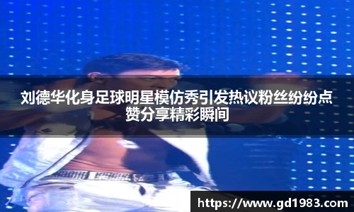 刘德华化身足球明星模仿秀引发热议粉丝纷纷点赞分享精彩瞬间