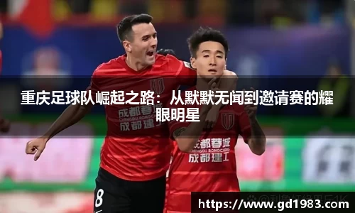 重庆足球队崛起之路：从默默无闻到邀请赛的耀眼明星