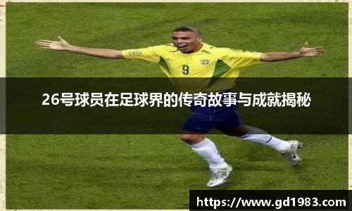 26号球员在足球界的传奇故事与成就揭秘