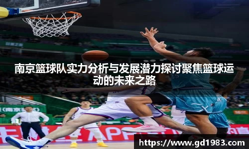 南京篮球队实力分析与发展潜力探讨聚焦篮球运动的未来之路