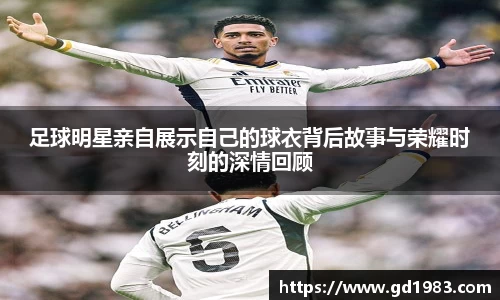 足球明星亲自展示自己的球衣背后故事与荣耀时刻的深情回顾