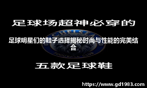 足球明星们的鞋子选择揭秘时尚与性能的完美结合